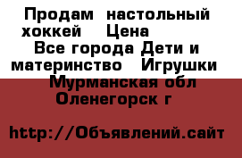 Продам  настольный хоккей  › Цена ­ 2 000 - Все города Дети и материнство » Игрушки   . Мурманская обл.,Оленегорск г.